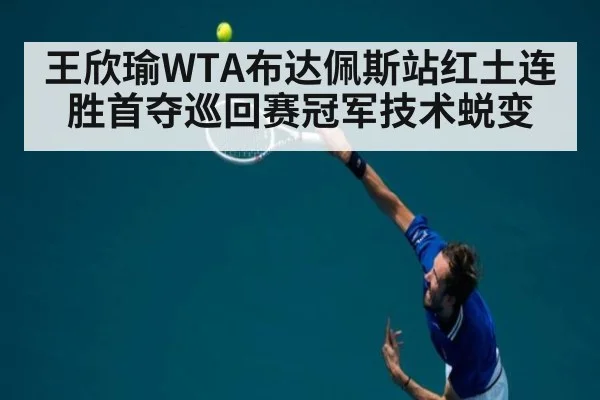 王欣瑜WTA布达佩斯站红土连胜首夺巡回赛冠军技术蜕变