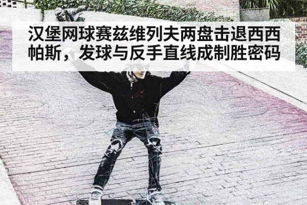 汉堡网球赛兹维列夫两盘击退西西帕斯，发球与反手直线成制胜密码