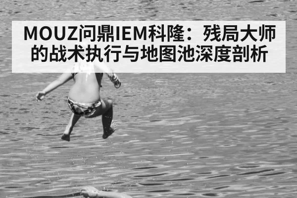 MOUZ问鼎IEM科隆：残局大师的战术执行与地图池深度剖析