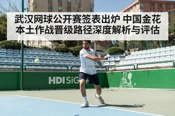 武汉网球公开赛签表出炉 中国金花本土作战晋级路径深度解析与评估