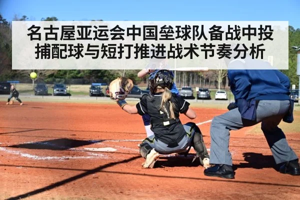 名古屋亚运会中国垒球队备战中投捕配球与短打推进战术节奏分析